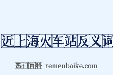 近上海火车站反义词是什么意思的图片